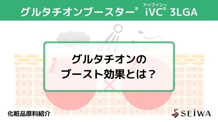 【化粧品原料講座】グルタチオンブースター®　ビタミンC誘導体「iVC（アイブイシー） 3LGA」